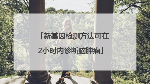 新基因检测方法可在2小时内诊断脑肿瘤